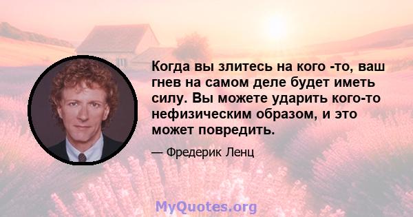 Когда вы злитесь на кого -то, ваш гнев на самом деле будет иметь силу. Вы можете ударить кого-то нефизическим образом, и это может повредить.