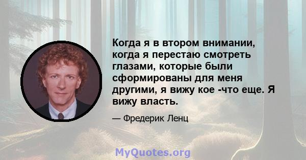 Когда я в втором внимании, когда я перестаю смотреть глазами, которые были сформированы для меня другими, я вижу кое -что еще. Я вижу власть.