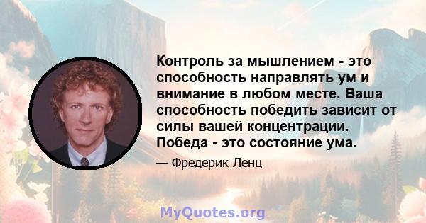 Контроль за мышлением - это способность направлять ум и внимание в любом месте. Ваша способность победить зависит от силы вашей концентрации. Победа - это состояние ума.