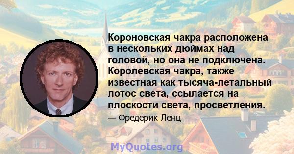 Короновская чакра расположена в нескольких дюймах над головой, но она не подключена. Королевская чакра, также известная как тысяча-летальный лотос света, ссылается на плоскости света, просветления.