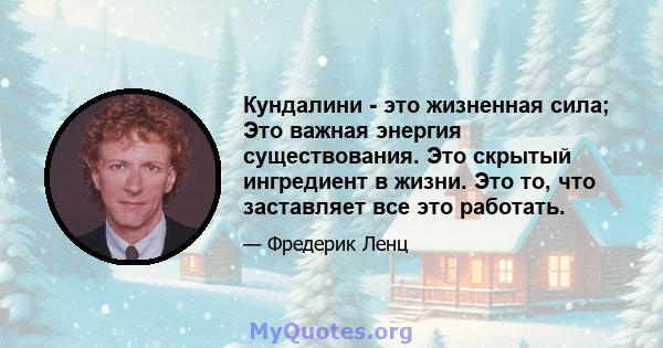 Кундалини - это жизненная сила; Это важная энергия существования. Это скрытый ингредиент в жизни. Это то, что заставляет все это работать.