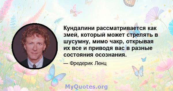 Кундалини рассматривается как змей, который может стрелять в шусумну, мимо чакр, открывая их все и приводя вас в разные состояния осознания.