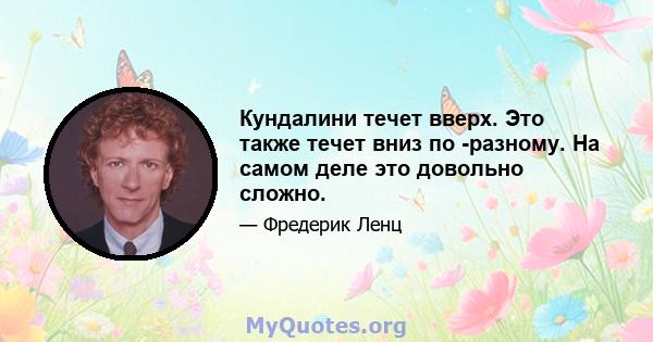 Кундалини течет вверх. Это также течет вниз по -разному. На самом деле это довольно сложно.