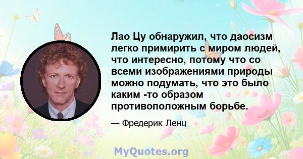 Лао Цу обнаружил, что даосизм легко примирить с миром людей, что интересно, потому что со всеми изображениями природы можно подумать, что это было каким -то образом противоположным борьбе.