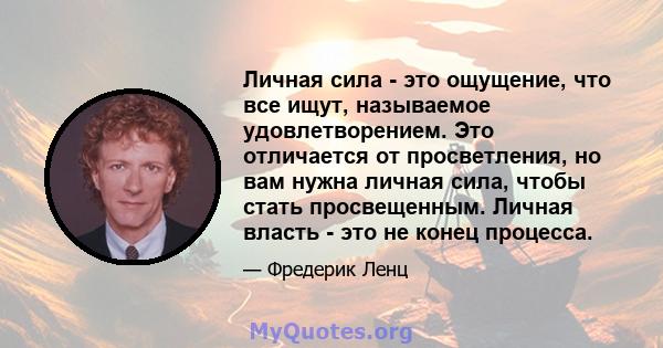 Личная сила - это ощущение, что все ищут, называемое удовлетворением. Это отличается от просветления, но вам нужна личная сила, чтобы стать просвещенным. Личная власть - это не конец процесса.