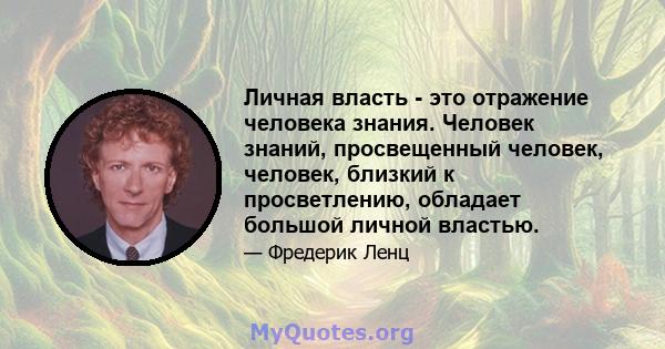 Личная власть - это отражение человека знания. Человек знаний, просвещенный человек, человек, близкий к просветлению, обладает большой личной властью.