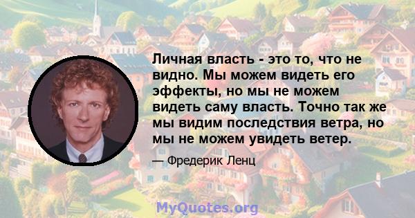 Личная власть - это то, что не видно. Мы можем видеть его эффекты, но мы не можем видеть саму власть. Точно так же мы видим последствия ветра, но мы не можем увидеть ветер.