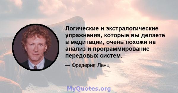 Логические и экстралогические упражнения, которые вы делаете в медитации, очень похожи на анализ и программирование передовых систем.