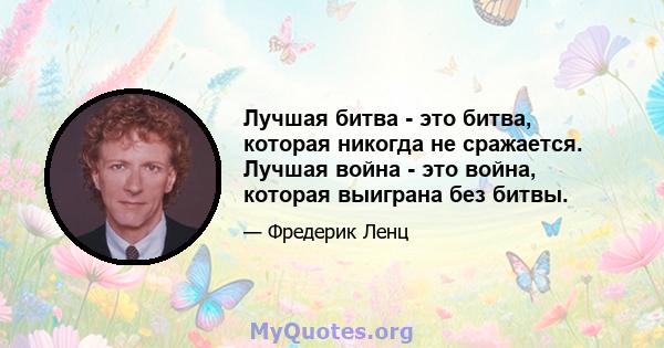 Лучшая битва - это битва, которая никогда не сражается. Лучшая война - это война, которая выиграна без битвы.