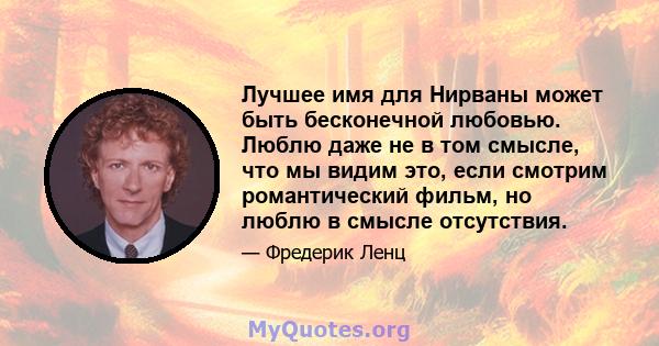 Лучшее имя для Нирваны может быть бесконечной любовью. Люблю даже не в том смысле, что мы видим это, если смотрим романтический фильм, но люблю в смысле отсутствия.