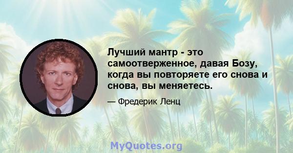 Лучший мантр - это самоотверженное, давая Бозу, когда вы повторяете его снова и снова, вы меняетесь.