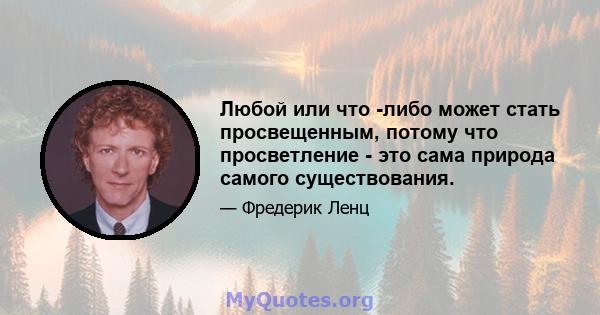 Любой или что -либо может стать просвещенным, потому что просветление - это сама природа самого существования.