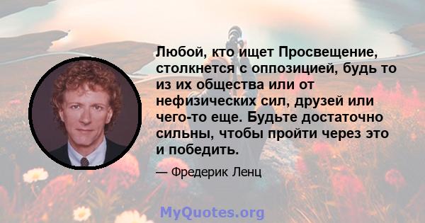 Любой, кто ищет Просвещение, столкнется с оппозицией, будь то из их общества или от нефизических сил, друзей или чего-то еще. Будьте достаточно сильны, чтобы пройти через это и победить.