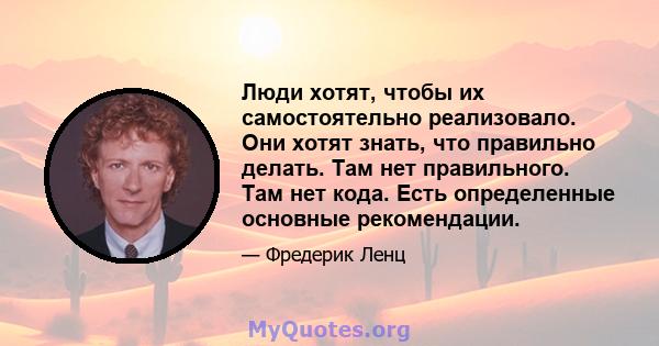 Люди хотят, чтобы их самостоятельно реализовало. Они хотят знать, что правильно делать. Там нет правильного. Там нет кода. Есть определенные основные рекомендации.