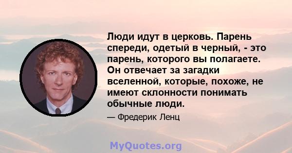 Люди идут в церковь. Парень спереди, одетый в черный, - это парень, которого вы полагаете. Он отвечает за загадки вселенной, которые, похоже, не имеют склонности понимать обычные люди.