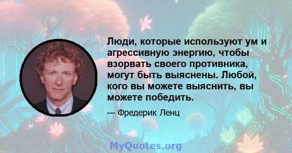 Люди, которые используют ум и агрессивную энергию, чтобы взорвать своего противника, могут быть выяснены. Любой, кого вы можете выяснить, вы можете победить.