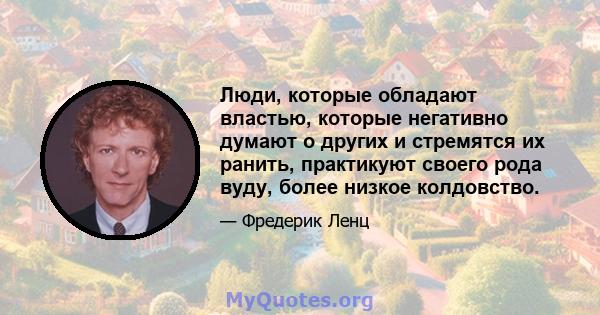 Люди, которые обладают властью, которые негативно думают о других и стремятся их ранить, практикуют своего рода вуду, более низкое колдовство.