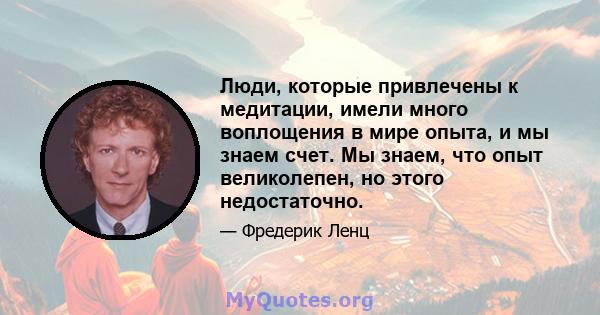 Люди, которые привлечены к медитации, имели много воплощения в мире опыта, и мы знаем счет. Мы знаем, что опыт великолепен, но этого недостаточно.