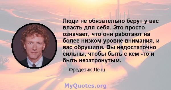 Люди не обязательно берут у вас власть для себя. Это просто означает, что они работают на более низком уровне внимания, и вас обрушили. Вы недостаточно сильны, чтобы быть с кем -то и быть незатронутым.