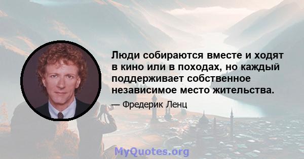 Люди собираются вместе и ходят в кино или в походах, но каждый поддерживает собственное независимое место жительства.