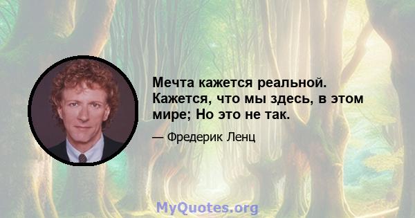 Мечта кажется реальной. Кажется, что мы здесь, в этом мире; Но это не так.