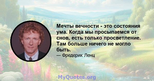 Мечты вечности - это состояния ума. Когда мы просыпаемся от снов, есть только просветление. Там больше ничего не могло быть.