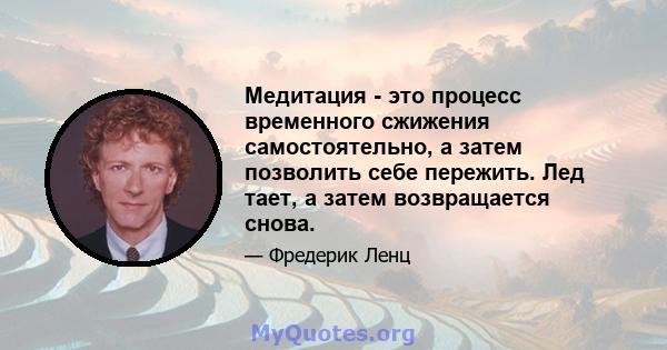 Медитация - это процесс временного сжижения самостоятельно, а затем позволить себе пережить. Лед тает, а затем возвращается снова.