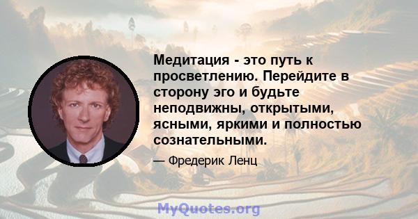 Медитация - это путь к просветлению. Перейдите в сторону эго и будьте неподвижны, открытыми, ясными, яркими и полностью сознательными.