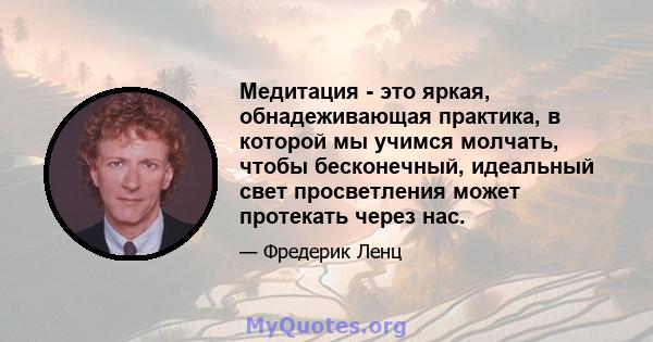 Медитация - это яркая, обнадеживающая практика, в которой мы учимся молчать, чтобы бесконечный, идеальный свет просветления может протекать через нас.