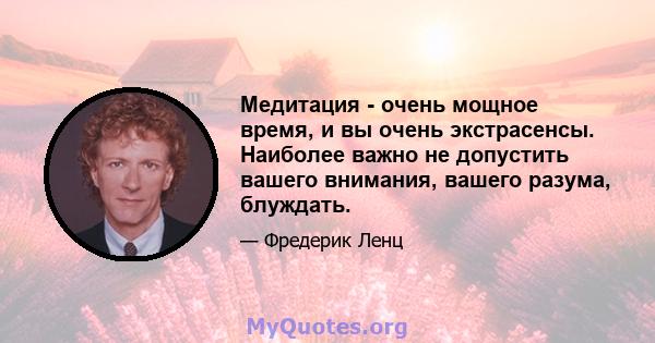 Медитация - очень мощное время, и вы очень экстрасенсы. Наиболее важно не допустить вашего внимания, вашего разума, блуждать.