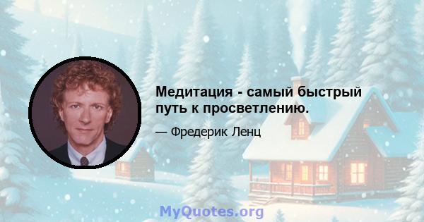 Медитация - самый быстрый путь к просветлению.