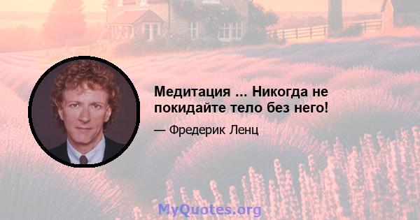 Медитация ... Никогда не покидайте тело без него!