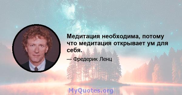 Медитация необходима, потому что медитация открывает ум для себя.