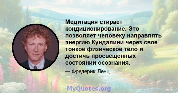 Медитация стирает кондиционирование. Это позволяет человеку направлять энергию Кундалини через свое тонкое физическое тело и достичь просвещенных состояний осознания.