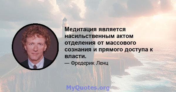 Медитация является насильственным актом отделения от массового сознания и прямого доступа к власти.