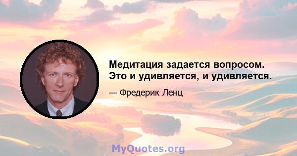 Медитация задается вопросом. Это и удивляется, и удивляется.