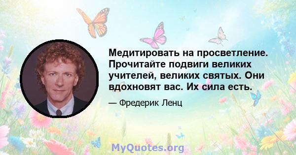 Медитировать на просветление. Прочитайте подвиги великих учителей, великих святых. Они вдохновят вас. Их сила есть.