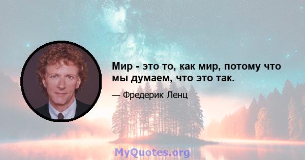 Мир - это то, как мир, потому что мы думаем, что это так.