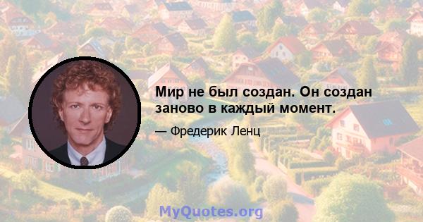 Мир не был создан. Он создан заново в каждый момент.