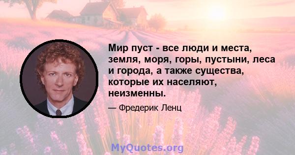 Мир пуст - все люди и места, земля, моря, горы, пустыни, леса и города, а также существа, которые их населяют, неизменны.