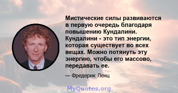 Мистические силы развиваются в первую очередь благодаря повышению Кундалини. Кундалини - это тип энергии, которая существует во всех вещах. Можно потянуть эту энергию, чтобы его массово, передавать ее.