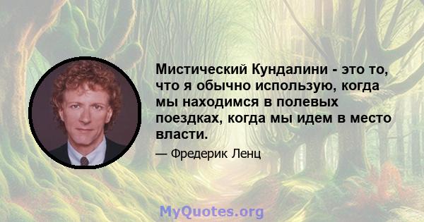 Мистический Кундалини - это то, что я обычно использую, когда мы находимся в полевых поездках, когда мы идем в место власти.