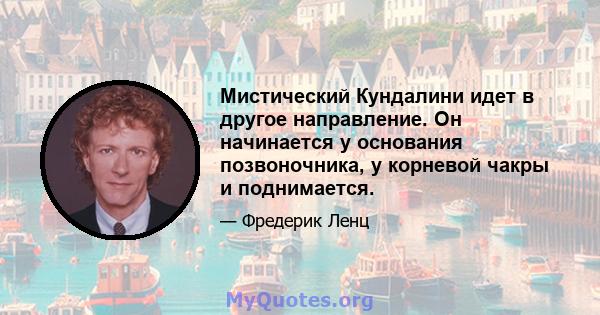 Мистический Кундалини идет в другое направление. Он начинается у основания позвоночника, у корневой чакры и поднимается.