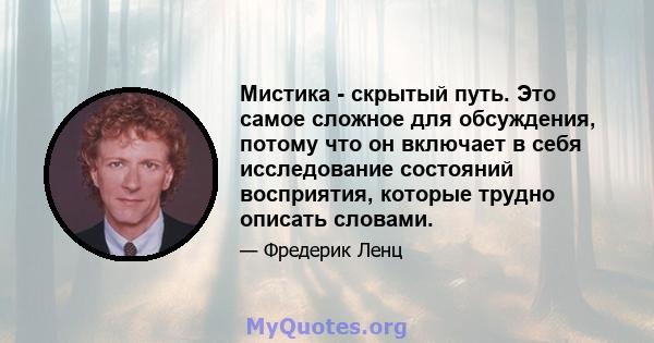 Мистика - скрытый путь. Это самое сложное для обсуждения, потому что он включает в себя исследование состояний восприятия, которые трудно описать словами.