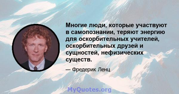 Многие люди, которые участвуют в самопознании, теряют энергию для оскорбительных учителей, оскорбительных друзей и сущностей, нефизических существ.