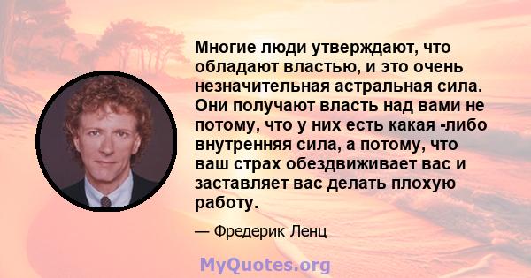 Многие люди утверждают, что обладают властью, и это очень незначительная астральная сила. Они получают власть над вами не потому, что у них есть какая -либо внутренняя сила, а потому, что ваш страх обездвиживает вас и