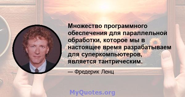 Множество программного обеспечения для параллельной обработки, которое мы в настоящее время разрабатываем для суперкомпьютеров, является тантрическим.