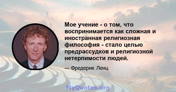 Мое учение - о том, что воспринимается как сложная и иностранная религиозная философия - стало целью предрассудков и религиозной нетерпимости людей.