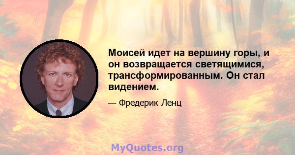 Моисей идет на вершину горы, и он возвращается светящимися, трансформированным. Он стал видением.