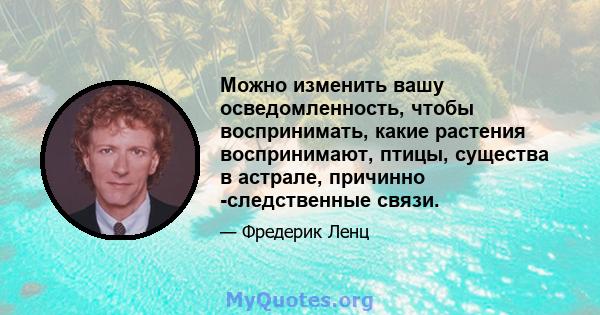 Можно изменить вашу осведомленность, чтобы воспринимать, какие растения воспринимают, птицы, существа в астрале, причинно -следственные связи.